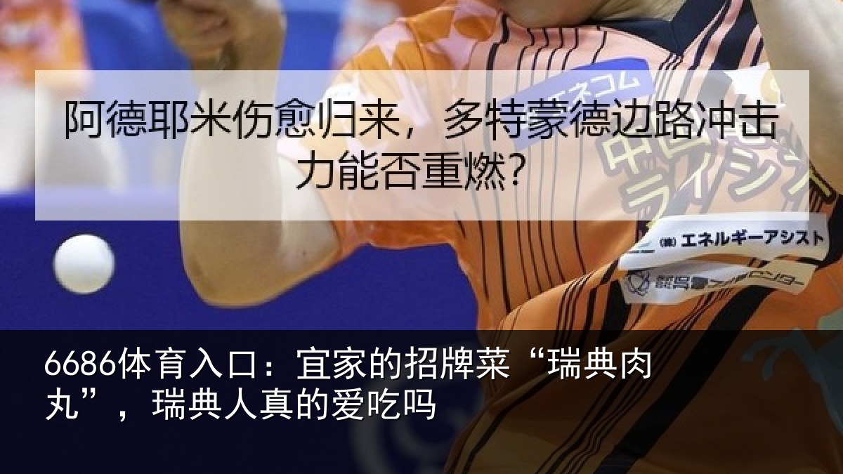 6686体育入口:宜家的招牌菜“瑞典肉丸”,瑞典人真的爱吃吗