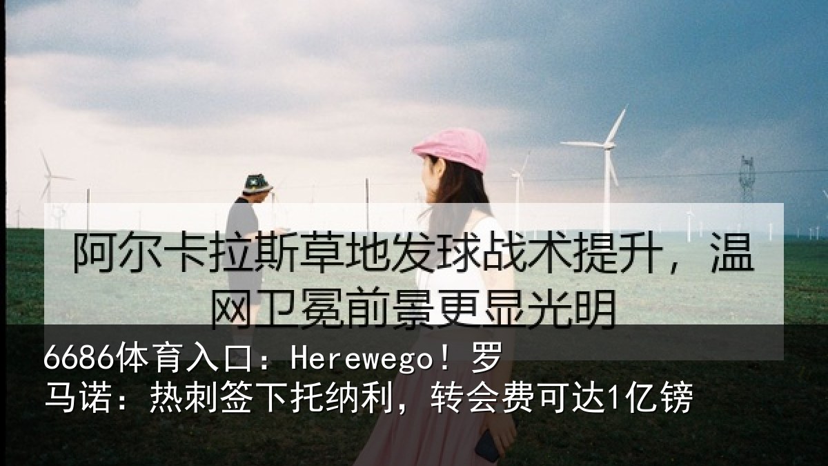 6686体育入口:Herewego!罗马诺:热刺签下托纳利,转会费可达1亿镑