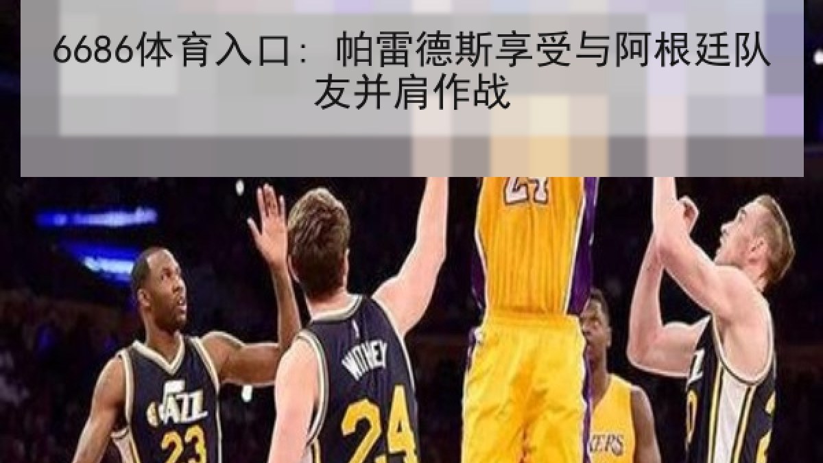6686体育入口: 帕雷德斯享受与阿根廷队友并肩作战 6686体育入口: 帕雷德斯享受与阿根廷队友并肩作战