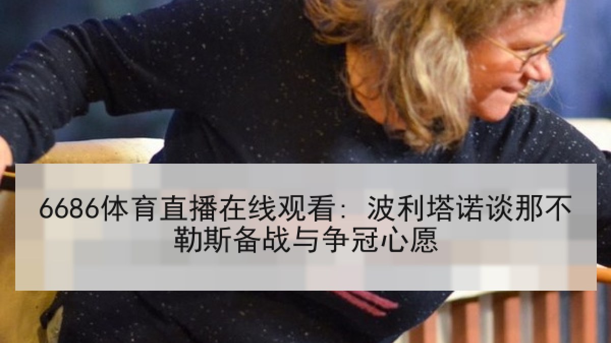 6686体育直播在线观看: 波利塔诺谈那不勒斯备战与争冠心愿 6686体育直播在线观看: 波利塔诺谈那不勒斯备战与争冠心愿