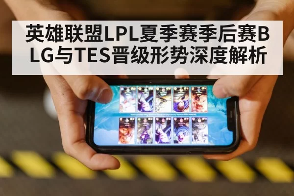 英雄联盟LPL夏季赛季后赛BLG与TES晋级形势深度解析