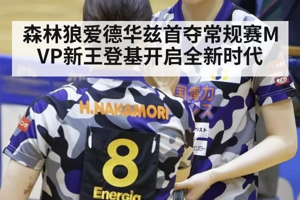 森林狼爱德华兹首夺常规赛MVP新王登基开启全新时代