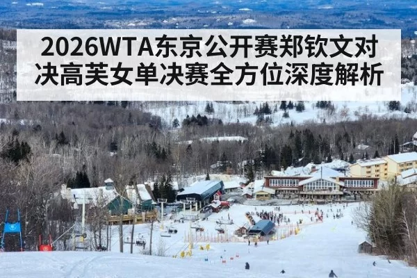 2026WTA东京公开赛郑钦文对决高芙女单决赛全方位深度解析